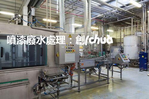 噴漆廢水處理：創(chuàng)新技術(shù)解決方案？
